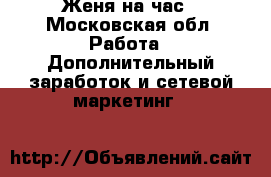 Женя на час - Московская обл. Работа » Дополнительный заработок и сетевой маркетинг   